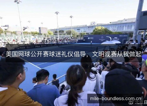 美国网球公开赛球迷礼仪倡导，文明观赛从我做起